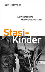 Title: Stasi-Kinder: Aufwachsen im Überwachungsstaat, Author: Ruth Hoffmann
