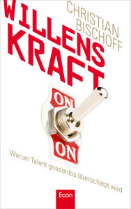 Title: Willenskraft: Warum Talent gnadenlos überschätzt wird, Author: Christian Bischoff