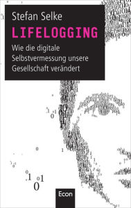 Title: Lifelogging: Wie die digitale Selbstvermessung unsere Gesellschaft verändert, Author: Stefan Selke