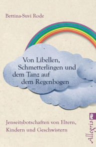 Title: Von Libellen, Schmetterlingen und dem Tanz auf dem Regenbogen: Jenseitsbotschaften von Kindern, Eltern und Geschwistern, Author: Bettina-Suvi Rode