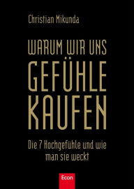 Title: Warum wir uns Gefühle kaufen: Die 7 Hochgefühle und wie man sie weckt, Author: Christian Mikunda