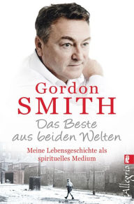 Title: Das Beste aus beiden Welten: Meine Lebensgeschichte als spirituelles Medium, Author: Gordon Smith