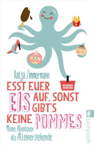 Title: Esst euer Eis auf, sonst gibt's keine Pommes: Meine Abenteuer als Alleinerziehende, Author: Katja Zimmermann