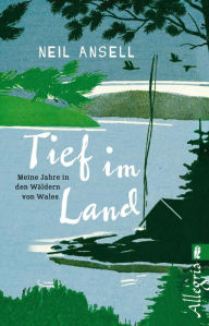 Title: Tief im Land: Meine Jahre in den Wäldern von Wales, Author: Neil Ansell