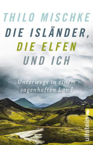 Title: Die Isländer, die Elfen und ich: Unterwegs in einem sagenhaften Land, Author: Thilo Mischke