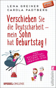 Title: Verschieben Sie die Deutscharbeit - mein Sohn hat Geburtstag!: Von Helikopter-Eltern und Premium-Kids, Author: Lena Greiner