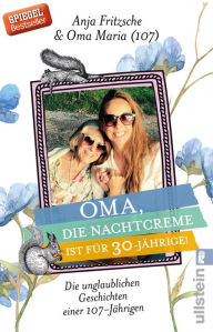 Title: Oma, die Nachtcreme ist für 30-Jährige!: Die unglaublichen Geschichten einer 107-Jährigen, Author: Anja Flieda Fritzsche