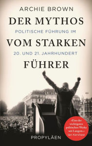 Title: Der Mythos vom starken Führer: Politische Führung im 20. und 21. Jahrhundert, Author: Archie Brown