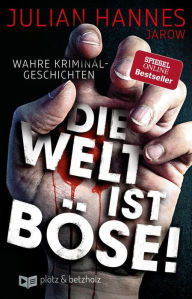 Title: Die Welt ist böse!: Wahre Kriminalgeschichten, Author: Julian Hannes