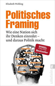 Title: Politisches Framing: Wie eine Nation sich ihr Denken einredet - und daraus Politik macht, Author: Elisabeth Wehling