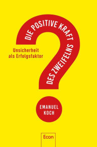 Title: Die positive Kraft des Zweifelns: Unsicherheit als Erfolgsfaktor, Author: Emanuel Koch