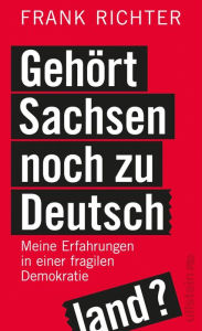 Title: Gehört Sachsen noch zu Deutschland?: Meine Erfahrungen in einer fragilen Demokratie, Author: Frank Richter