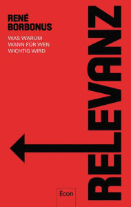 Title: Relevanz: Was, warum, wann, für wen wichtig wird, Author: René Borbonus