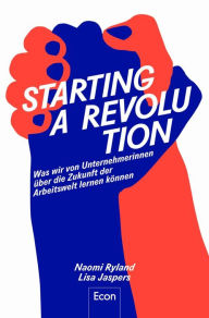 Title: Starting a Revolution: Was wir von Unternehmerinnen über die Zukunft der Arbeitswelt lernen können Feminismus & Arbeit: Ratgeber zu Unternehmenskultur, Innovation, Wachstum und Sinn im Beruf, Author: Naomi Ryland