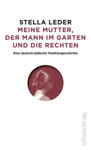 Title: Meine Mutter, die Rechten und der Mann im Garten: Eine Familiengeschichte, Author: Stella Leder