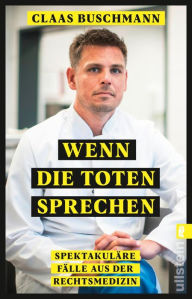 Title: Wenn die Toten sprechen: Spektakuläre Fälle aus der Rechtsmedizin, Author: Claas Buschmann
