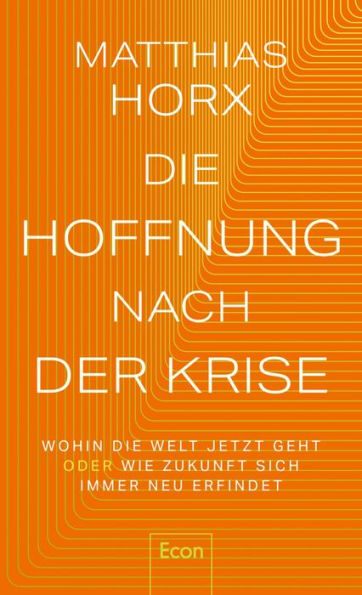 Die Hoffnung nach der Krise: Wohin die Welt jetzt geht oder wie Zukunft sich immer neu erfindet Der Folgeband zu 