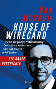 Title: House of Wirecard: Wie ich den größten Wirtschaftsbetrug Deutschlands aufdeckte und einen Dax-Konzern zu Fall brachte Die detaillierte Geschichte zum Netflix-Krimi »Skandal! Der Sturz von Wirecard«, Author: Dan McCrum