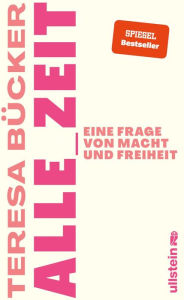 Title: Alle_Zeit: Eine Frage von Macht und Freiheit Wie eine radikal neue, sozial gerechtere Zeitkultur aussehen kann, Author: Teresa Bücker