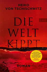 Title: Die Welt kippt: Roman Der wichtigste Roman zur Klimakrise: aktuell, packend, hochbrisant, Author: Heiko von Tschischwitz