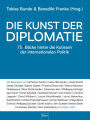 Die Kunst der Diplomatie: 75 Blicke hinter die Kulissen der internationalen Politik Kommunikation und interkulturelle Kompetenz auf globaler Ebene