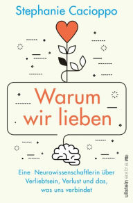 Title: Warum wir lieben: Eine Neurowissenschaftlerin über Verliebtsein, Verlust und das, was uns verbindet Gehirnforschung ist romantisch, Author: Stephanie Cacioppo