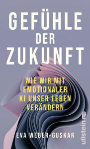 Title: Gefühle der Zukunft: Wie wir mit emotionaler KI unser Leben verändern Eine philosophische Perspektive, Author: Eva Weber-Guskar