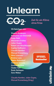 Title: Unlearn CO2: Zeit für ein Klima ohne Krise Konstruktive Lösungen für eine post-fossile Welt von morgen, Author: Claudia Kemfert
