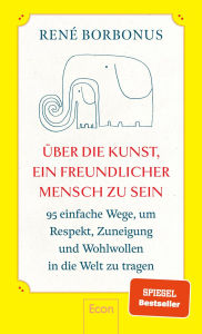 Title: Über die Kunst, ein freundlicher Mensch zu sein: 95 einfache Wege, um Respekt, Zuneigung und Wohlwollen in die Welt zu tragen Freundlichkeit macht glücklich - andere und sich selbst, Author: René Borbonus