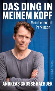 Title: Das Ding in meinem Kopf: Leben mit Parkinson Über den Kampf gegen eine heimtückische Erkrankung, Author: Andreas Große Halbuer