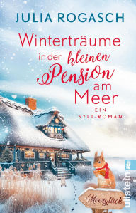 Title: Winterträume in der kleinen Pension am Meer: Ein Sylt-Roman Winterglück und Sylt-Zauber - ein neuer Wohlfühlroman für alle Nordseefans, Author: Julia Rogasch