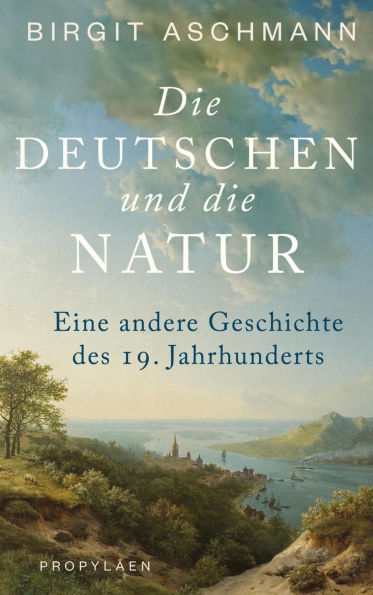Die Deutschen und die Natur: Eine andere Geschichte des 19. Jahrhunderts Ein neuer Blick auf die Welt: Wie die Deutschen die Natur erfanden