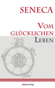 Title: Vom glücklichen Leben: Herausgegeben und übersetzt von Lenelotte Möller, Author: Lucius Annaeus Seneca