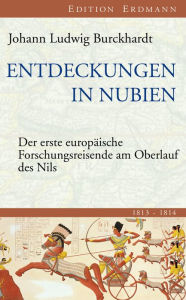 Title: Entdeckungen in Nubien: Der erste europäische Forschungsreisende am Oberlauf des Nils 1813-1814, Author: Johann Ludwig Burckhardt