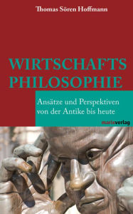 Wirtschaftsphilosophie: Ansätze und Perspektiven von der Antike bis heute