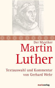 Title: Martin Luther: Mystik und Freiheit des Christenmenschen. Textauswahl und Kommentar von Gerhard Wehr, Author: Martin Luther