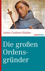 Title: Die großen Ordensgründer, Author: Anton Grabner-Haider