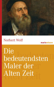 Title: Die bedeutendsten Maler der Alten Zeit, Author: Norbert Wolf