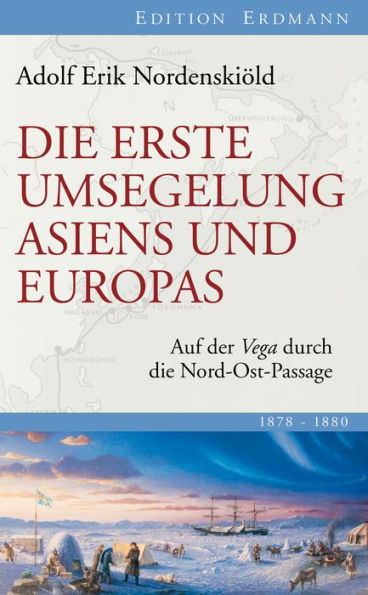 Die erste Umsegelung Asiens und Europas: Auf der Vega durch die Nord-Ost-Passage