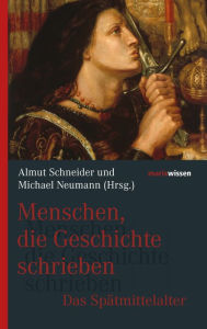 Title: Menschen, die Geschichte schrieben: Das Spätmittelalter, Author: Almut Schneider