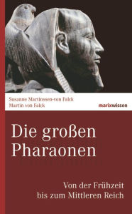 Title: Die großen Pharaonen: Von der Frühzeit bis zum Mittleren Reich, Author: Martin von Falck