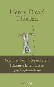 Title: Wenn wir uns von unseren Träumen leiten lassen: Spitze Ungehorsamkeiten, Author: Henry David Thoreau