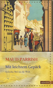 Title: Mit leichtem Gepäck: Siebzehn Mal um die Welt, Author: Maud Parrish