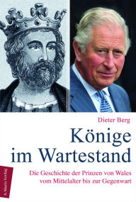 Title: Könige im Wartestand: Die Geschichte der Prinzen von Wales vom Mittelalter bis zur Gegenwart, Author: Dieter Berg