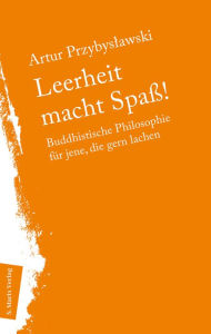 Title: Leerheit macht Spass!: Buddhistische Philosophie für jene, die gern lachen, Author: Artur Przybyslawski