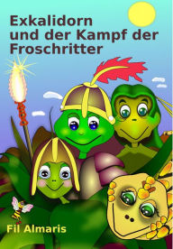 Title: Exkalidorn und der Kampf der Froschritter: Eine mittelalterliche Geschichte aus dem Reich der Frösche und Schlangen, Author: Fil Almaris