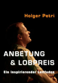 Title: Anbetung und Lobpreis: Ein Inspirierender Leitfaden, Author: Holger Petri