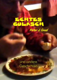 Title: Echtes Gulasch: und andere Geschichten, Author: Peter J. Gnad