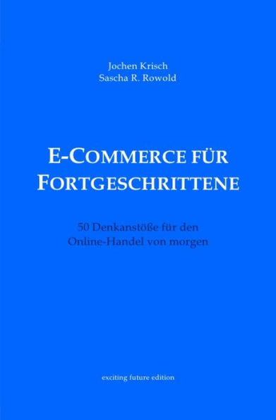 E-Commerce für Fortgeschrittene: 50 Denkanstöße für den Online-Handel von morgen