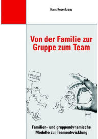 Title: Von der Familie zur Gruppe zum Team: Familien- und gruppendynamische Modelle zur Teamentwicklung, Author: Dr. Hans Rosenkranz